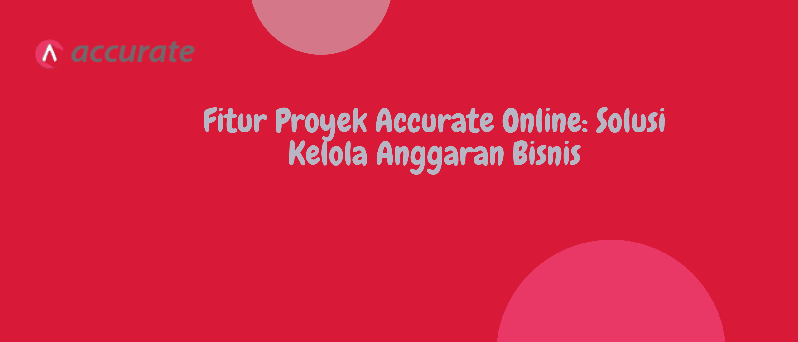 Fitur Proyek Accurate Online: Solusi Kelola Anggaran Bisnis