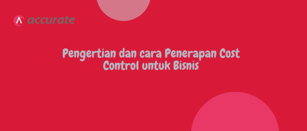 Pengertian dan cara Penerapan Cost Control untuk Bisnis