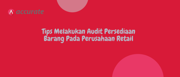 Tips Melakukan Audit Persediaan Barang Pada Perusahaan Retail