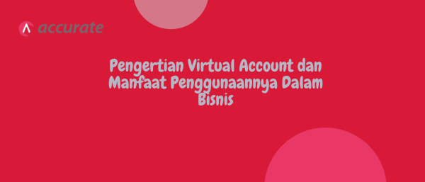 Pengertian Virtual Account dan Manfaat Penggunaannya Dalam Bisnis