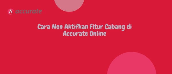 Cara Non Aktifkan Fitur Cabang di Accurate Online