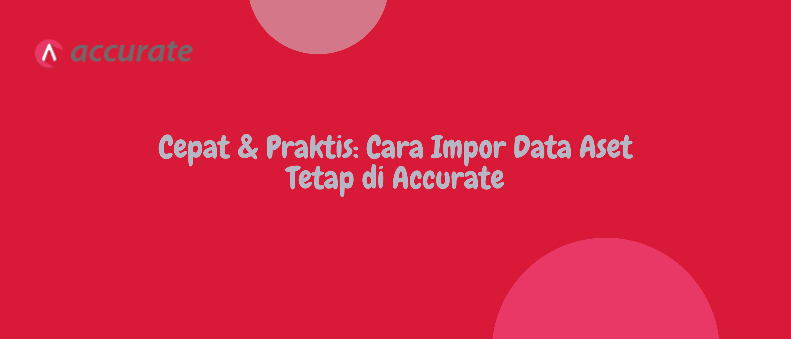 Cepat & Praktis: Cara Impor Data Aset Tetap di Accurate