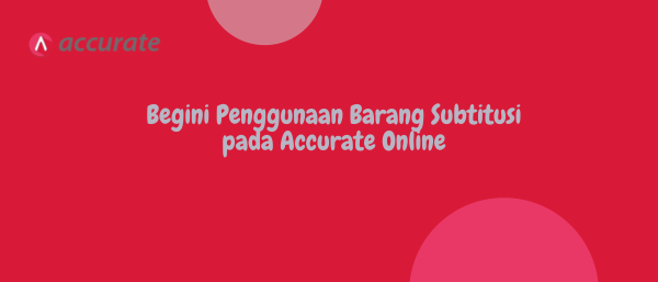 Begini Penggunaan Barang Subtitusi pada Accurate Online