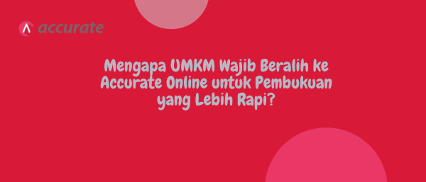 Mengapa UMKM Wajib Beralih ke Accurate Online untuk Pembukuan yang Lebih Rapi?
