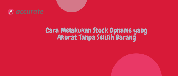 Cara Melakukan Stock Opname yang Akurat Tanpa Selisih Barang