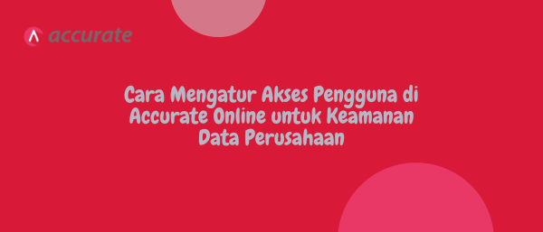 Cara Mengatur Akses Pengguna di Accurate Online untuk Keamanan Data Perusahaan