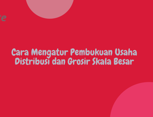 Cara Mengatur Pembukuan Usaha Distribusi dan Grosir Skala Besar
