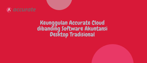 Keunggulan Accurate Cloud dibanding Software Akuntansi Desktop Tradisional