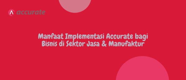Manfaat Implementasi Accurate bagi Bisnis di Sektor Jasa & Manufaktur