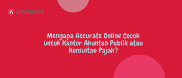 Mengapa Accurate Online Cocok untuk Kantor Akuntan Publik atau Konsultan Pajak?