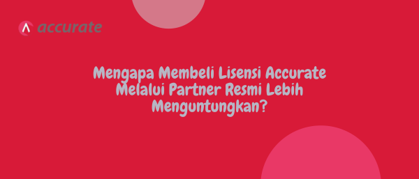 Mengapa Membeli Lisensi Accurate Melalui Partner Resmi Lebih Menguntungkan?