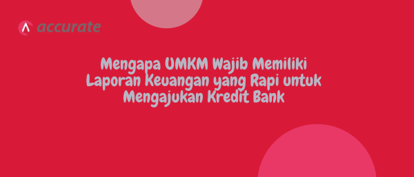 Mengapa UMKM Wajib Memiliki Laporan Keuangan yang Rapi untuk Mengajukan Kredit Bank