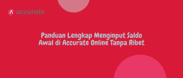 Panduan Lengkap Menginput Saldo Awal di Accurate Online Tanpa Ribet