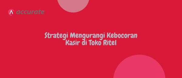 Strategi Mengurangi Kebocoran Kasir di Toko Ritel