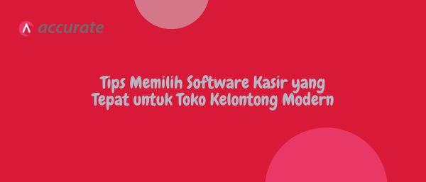 Tips Memilih Software Kasir yang Tepat untuk Toko Kelontong Modern